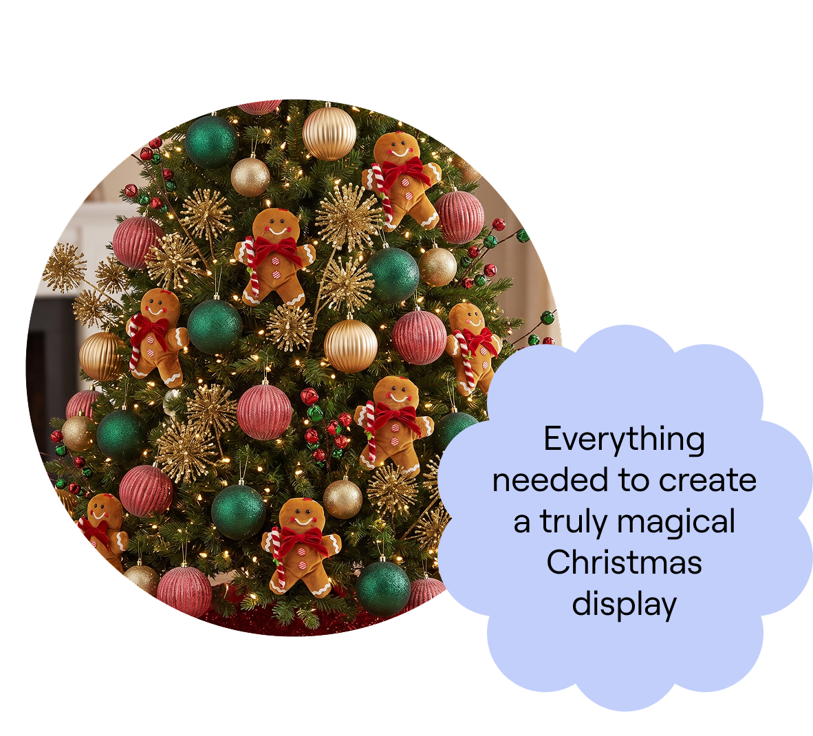 A circular graphic featuring a decorated Christmas tree with gingerbread men, red and green baubles, and gold starburst ornaments. A blue cloud-shaped text box overlaps the bottom right, reading "Everything needed to create a truly magical Christmas display."