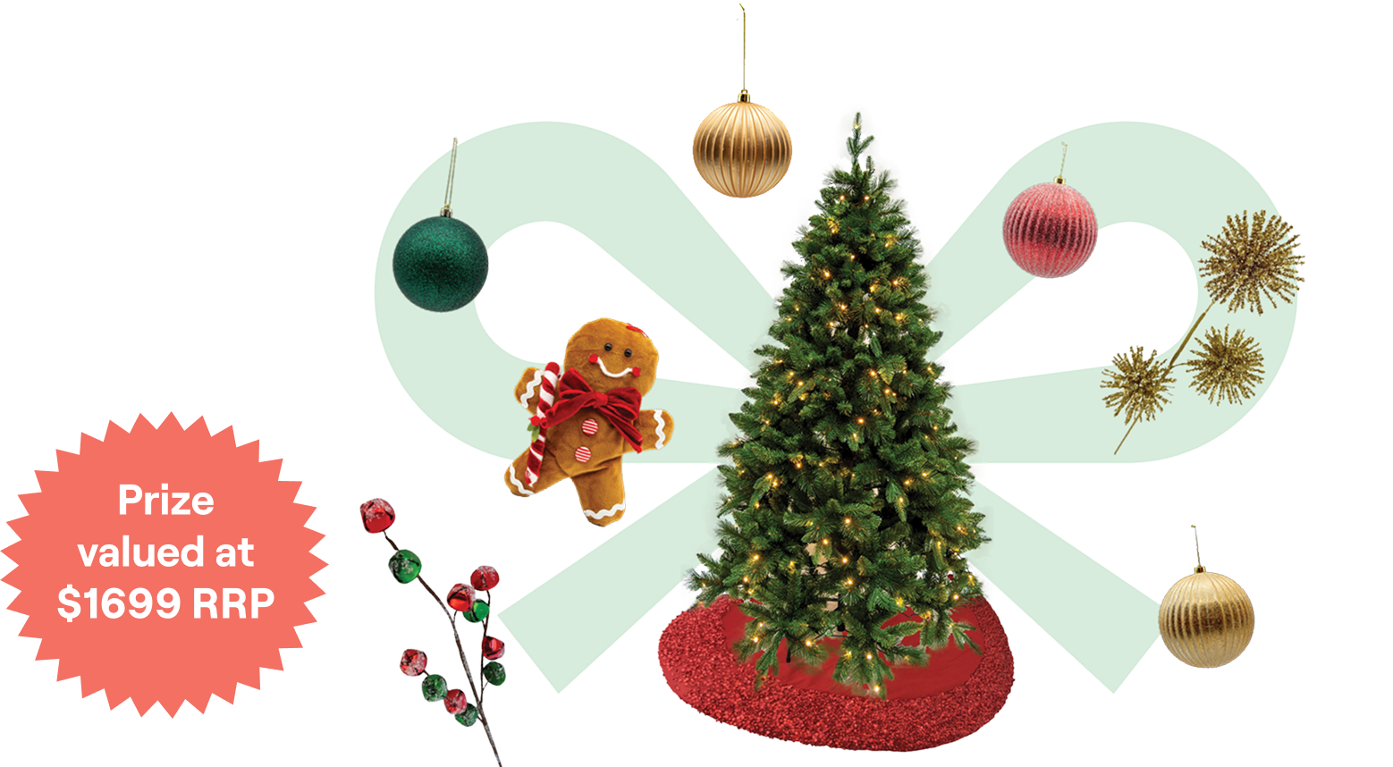 A Christmas graphic featuring an illuminated tree on a red skirt, surrounded by a gingerbread man, a green bauble, a red bauble, two gold baubles, and gold starbursts, all layered over a light green ribbon shape. A red starburst on the left reads "Prize valued at $1699 RRP."